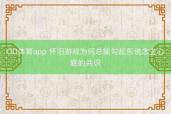 OD体育app 怀旧游戏为何总能勾起东说念主心底的共识