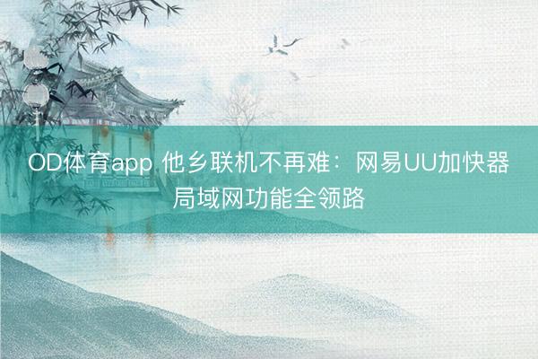 OD体育app 他乡联机不再难：网易UU加快器局域网功能全领路