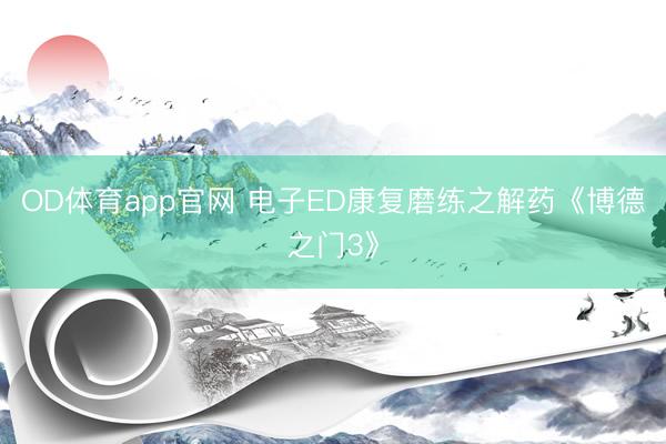 OD体育app官网 电子ED康复磨练之解药《博德之门3》
