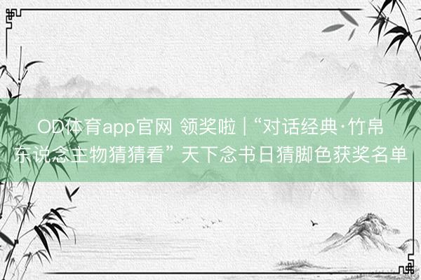 OD体育app官网 领奖啦 | “对话经典·竹帛东说念主物猜